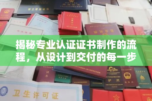 上甘岭揭秘专业认证证书制作的流程，从设计到交付的每一步