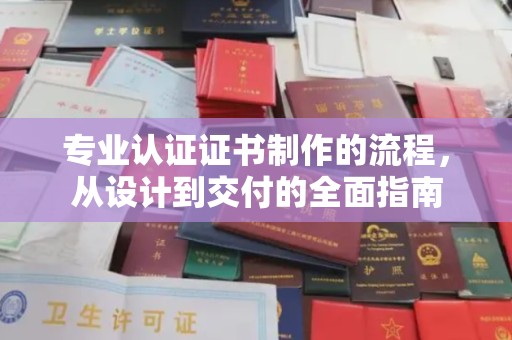 宿州专业认证证书制作的流程，从设计到交付的全面指南